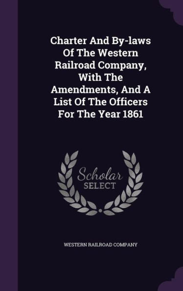 Charter And By-Laws Of The Western Railroad Company, With The Amendments, And A List Of The Officers For The Year 1861