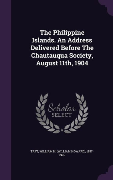 The Philippine Islands. An Address Delivered Before The Chautauqua Society, August 11Th, 1904