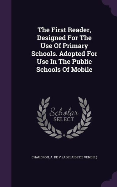 The First Reader, Designed For The Use Of Primary Schools. Adopted For Use In The Public Schools Of Mobile