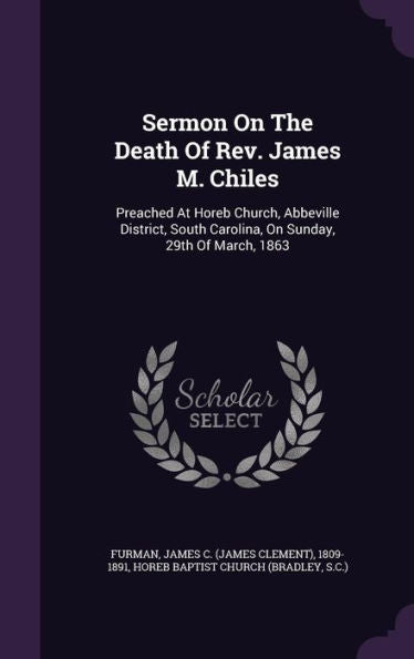Sermon On The Death Of Rev. James M. Chiles: Preached At Horeb Church, Abbeville District, South Carolina, On Sunday, 29Th Of March, 1863