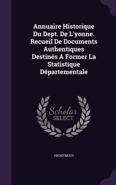 Annuaire Historique Du Dept. De L'Yonne. Recueil De Documents Authentiques Destines A Former La Statistique D?artementale