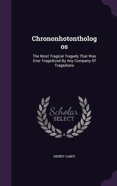 Chrononhotonthologos: The Most Tragical Tragedy That Was Ever Tragedized By Any Company Of Tragedians