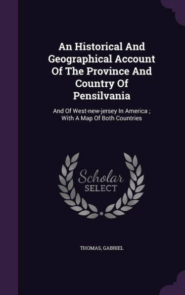 An Historical And Geographical Account Of The Province And Country Of Pensilvania: And Of West-New-Jersey In America; With A Map Of Both Countries
