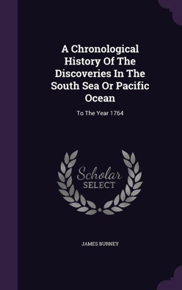 A Chronological History Of The Discoveries In The South Sea Or Pacific Ocean: To The Year 1764