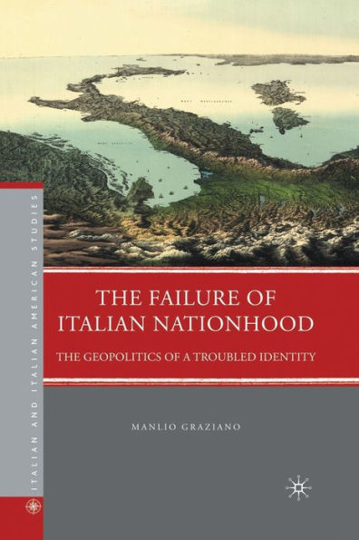 The Failure Of Italian Nationhood: The Geopolitics Of A Troubled Identity (Italian And Italian American Studies)