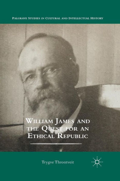 William James And The Quest For An Ethical Republic (Palgrave Studies In Cultural And Intellectual History)