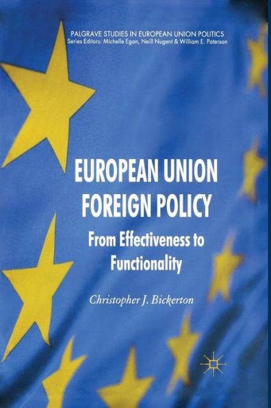 European Union Foreign Policy: From Effectiveness To Functionality (Palgrave Studies In European Union Politics)