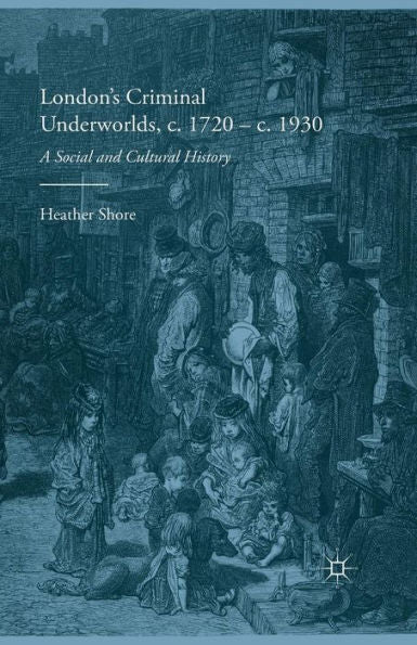 London's Criminal Underworlds, C. 1720 - C. 1930: A Social And Cultural History