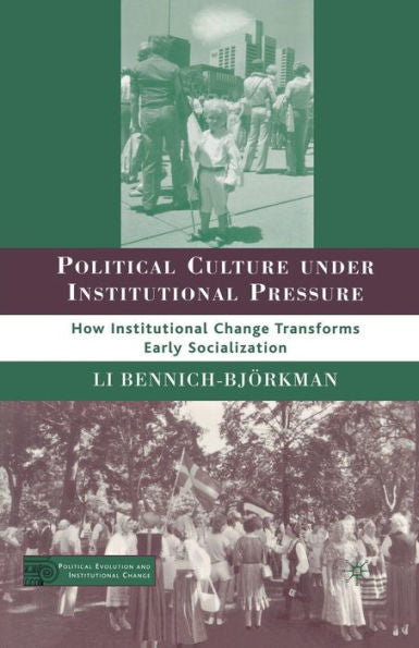 Political Culture Under Institutional Pressure: How Institutional Change Transforms Early Socialization (Political Evolution And Institutional Change)