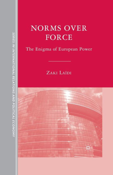 Norms Over Force: The Enigma Of European Power (The Sciences Po Series In International Relations And Political Economy)