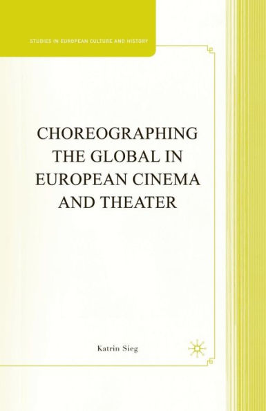 Choreographing The Global In European Cinema And Theater (Studies In European Culture And History)