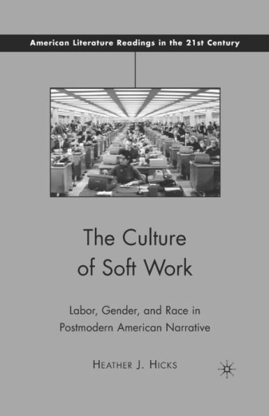 The Culture Of Soft Work: Labor, Gender, And Race In Postmodern American Narrative (American Literature Readings In The 21St Century)
