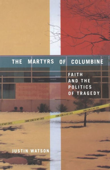 The Martyrs Of Columbine: Faith And The Politics Of Tragedy