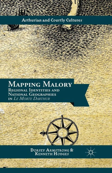 Mapping Malory: Regional Identities And National Geographies In Le Morte Darthur (Arthurian And Courtly Cultures)