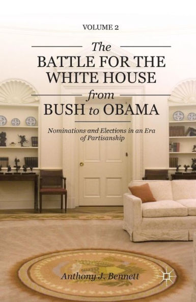 The Battle For The White House From Bush To Obama: Volume Ii Nominations And Elections In An Era Of Partisanship (Pursuit Of The Presidency; Volume Ii)