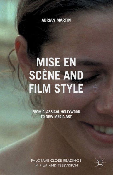 Mise En Scene And Film Style: From Classical Hollywood To New Media Art (Palgrave Close Readings In Film And Television)