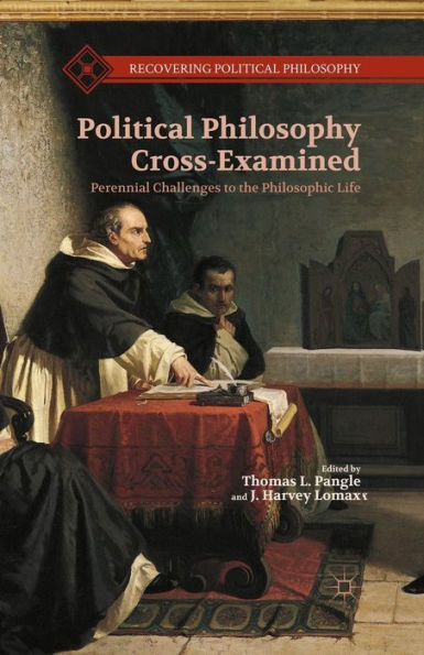 Political Philosophy Cross-Examined: Perennial Challenges To The Philosophic Life (Recovering Political Philosophy)