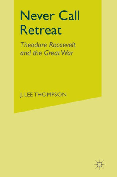 Never Call Retreat: Theodore Roosevelt And The Great War