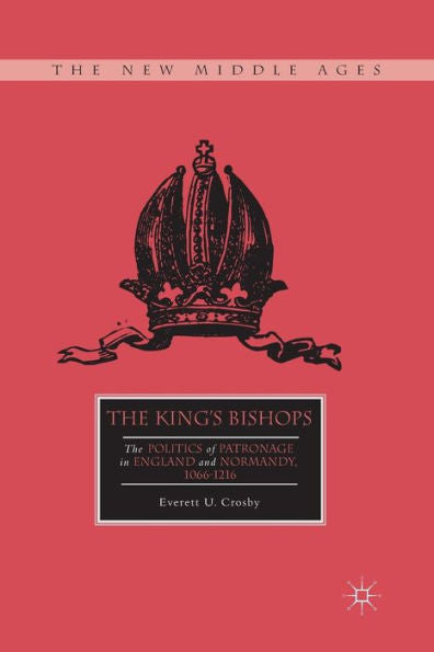 The King? Bishops: The Politics Of Patronage In England And Normandy, 1066?216 (The New Middle Ages)