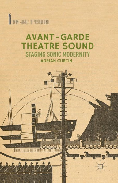 Avant-Garde Theatre Sound: Staging Sonic Modernity (Avant-Gardes In Performance)