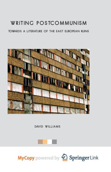 Writing Postcommunism: Towards A Literature Of The East European Ruins (Palgrave Studies In Modern European Literature)