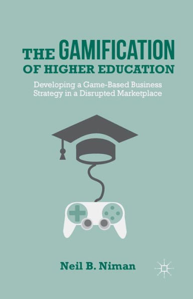 The Gamification Of Higher Education: Developing A Game-Based Business Strategy In A Disrupted Marketplace