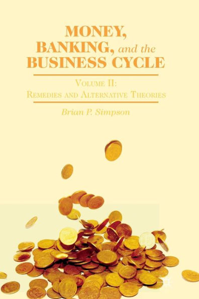 Money, Banking, And The Business Cycle: Volume Ii: Remedies And Alternative Theories