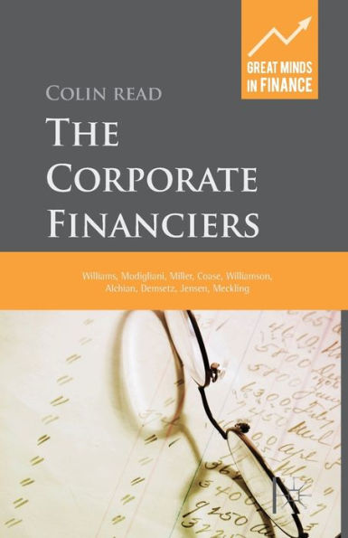 The Corporate Financiers: Williams, Modigliani, Miller, Coase, Williamson, Alchian, Demsetz, Jensen, Meckling (Great Minds In Finance)