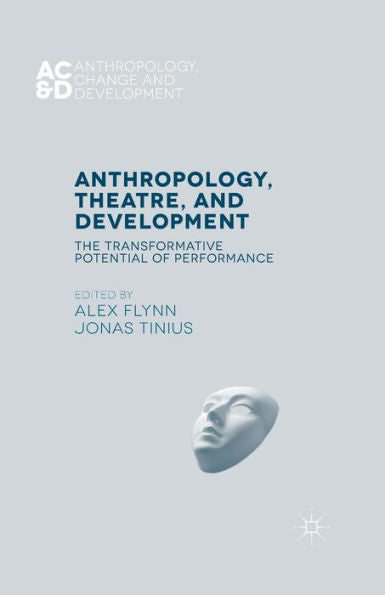 Anthropology, Theatre, And Development: The Transformative Potential Of Performance (Anthropology, Change, And Development)