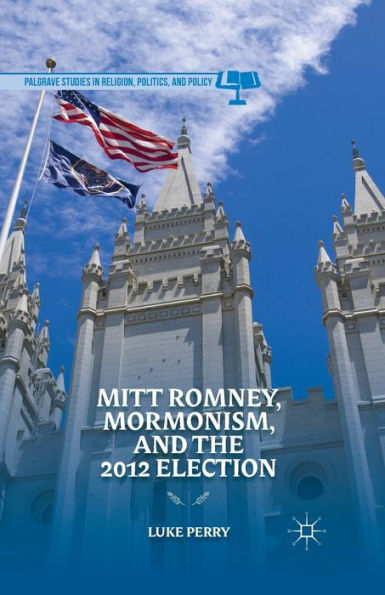 Mitt Romney, Mormonism, And The 2012 Election (Palgrave Studies In Religion, Politics, And Policy)