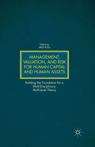 Management, Valuation, And Risk For Human Capital And Human Assets: Building The Foundation For A Multi-Disciplinary, Multi-Level Theory