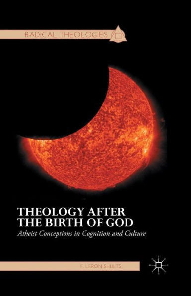 Theology After The Birth Of God: Atheist Conceptions In Cognition And Culture (Radical Theologies And Philosophies)