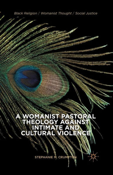 A Womanist Pastoral Theology Against Intimate And Cultural Violence (Black Religion/Womanist Thought/Social Justice)