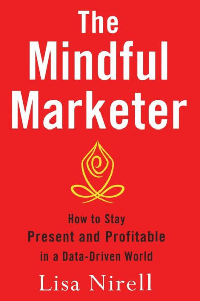 The Mindful Marketer: How To Stay Present And Profitable In A Data-Driven World