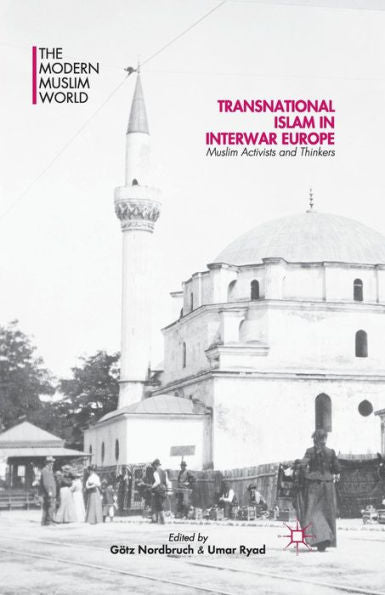 Transnational Islam In Interwar Europe: Muslim Activists And Thinkers (The Modern Muslim World)