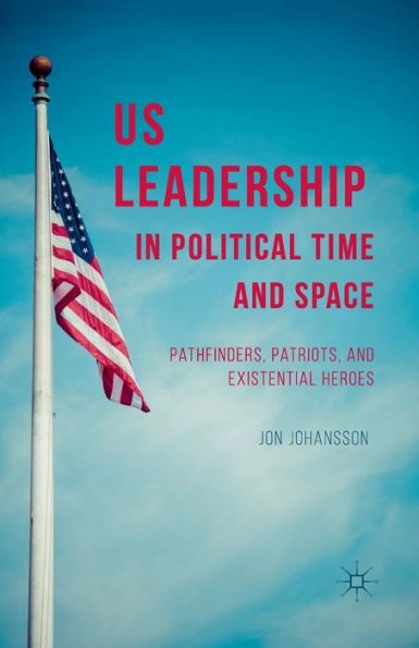 Us Leadership In Political Time And Space: Pathfinders, Patriots, And Existential Heroes
