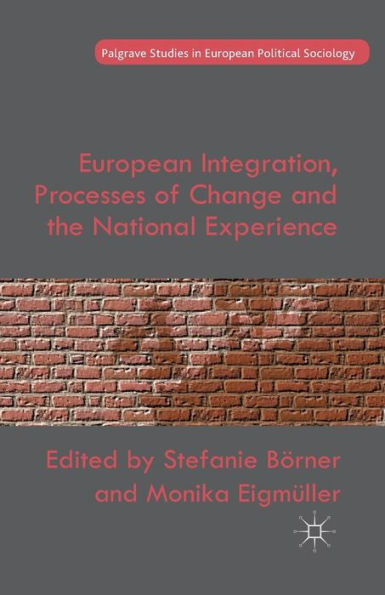 European Integration, Processes Of Change And The National Experience (Palgrave Studies In European Political Sociology)