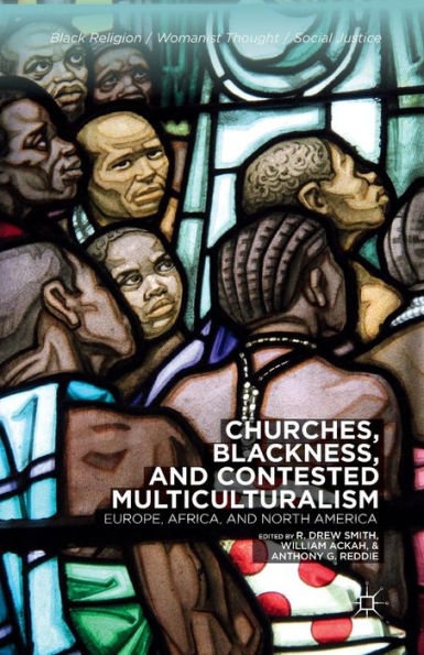 Churches, Blackness, And Contested Multiculturalism: Europe, Africa, And North America (Black Religion/Womanist Thought/Social Justice)