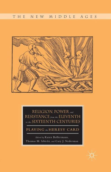 Religion, Power, And Resistance From The Eleventh To The Sixteenth Centuries: Playing The Heresy Card (The New Middle Ages)