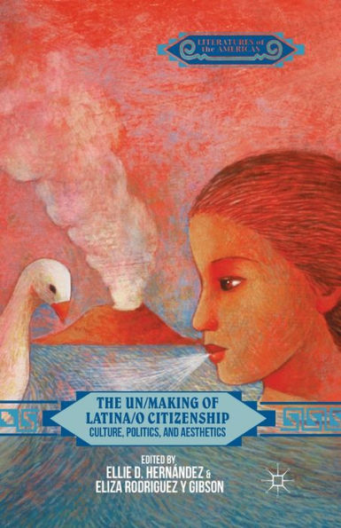 The Un/Making Of Latina/O Citizenship: Culture, Politics, And Aesthetics (Literatures Of The Americas)