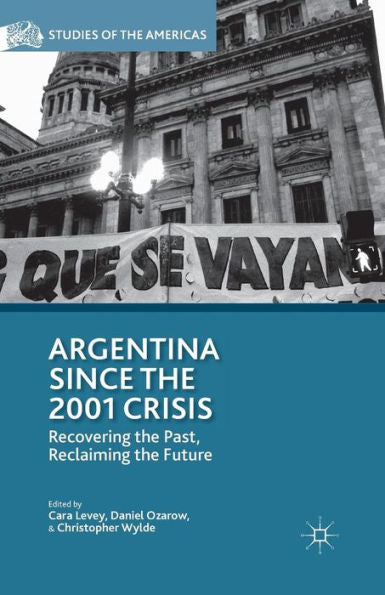 Argentina Since The 2001 Crisis: Recovering The Past, Reclaiming The Future (Studies Of The Americas)