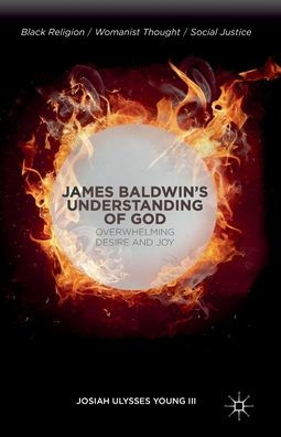 James Baldwin's Understanding Of God: Overwhelming Desire And Joy (Black Religion/Womanist Thought/Social Justice)