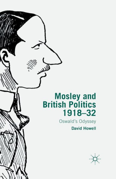 Mosley And British Politics 1918-32: Oswald's Odyssey