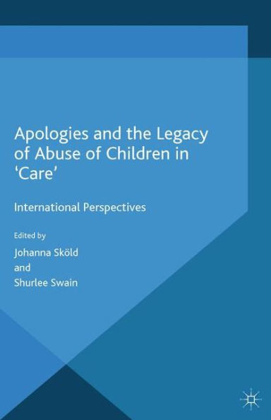 Apologies And The Legacy Of Abuse Of Children In 'Care': International Perspectives (Palgrave Studies In The History Of Childhood)