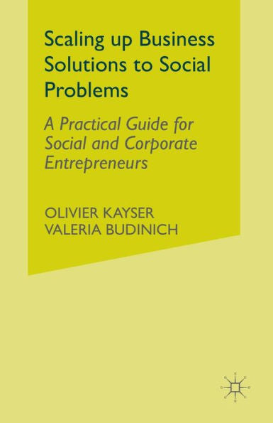 Scaling Up Business Solutions To Social Problems: A Practical Guide For Social And Corporate Entrepreneurs