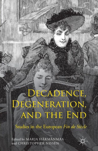 Decadence, Degeneration, And The End: Studies In The European Fin De Siècle