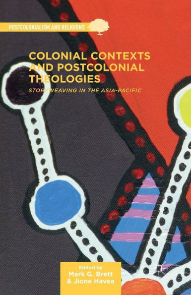 Colonial Contexts And Postcolonial Theologies: Storyweaving In The Asia-Pacific (Postcolonialism And Religions)