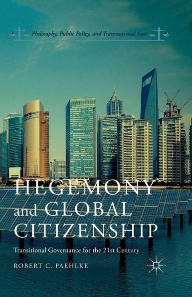 Hegemony And Global Citizenship: Transitional Governance For The 21St Century (Philosophy, Public Policy, And Transnational Law)