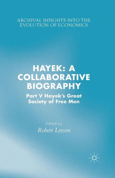 Hayek: A Collaborative Biography: Part V, Hayek's Great Society Of Free Men (Archival Insights Into The Evolution Of Economics)