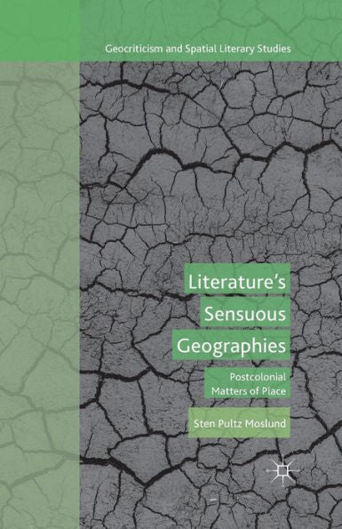 Literature? Sensuous Geographies: Postcolonial Matters Of Place (Geocriticism And Spatial Literary Studies)
